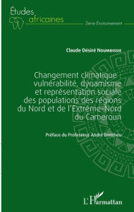 Title: Changement climatique : vulnérabilité, dynamisme et représentation sociale des populations des régions du Nord et de l'extrême-Nord du Cameroun, Author: Claude Désiré Noumbissié