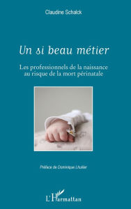 Title: Un si beau métier: Les professionnels de la naissance au risque de la mort périnatale, Author: Claudine Schalck