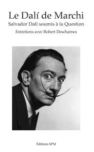 Title: Le Dalí de Marchi: Salvador Dalí soumis à la Question - Entretiens avec Robert Descharnes, Author: Jean-François Marchi
