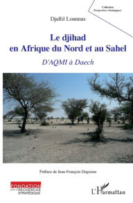 Title: Le djihad en Afrique du Nord et au Sahel: D'AQMI à Daech, Author: Djallil Lounnas