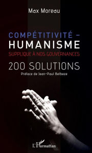 Title: Compétitivité - humanisme: Supplique à nos gouvernances - 200 solutions, Author: Max Moreau