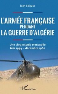 Title: L'armée française pendant la guerre d'Algérie: Une chronologie mensuelle - Mai 1954 - décembre 1962, Author: Jean Balazuc