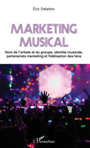 Title: Marketing musical: Nom de l'artiste et du groupe, identité musicale, partenariats marketing et fidélisation des fans, Author: Eric Delattre