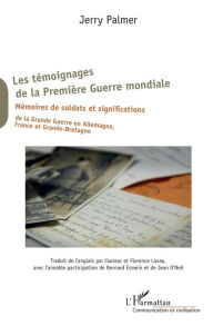 Title: Les témoignages de la Première Guerre mondiale: Mémoires de soldats et significations de la Grande Guerre en Allemagne, France et Grande-Bretagne, Author: Jerry Palmer