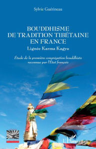 Title: Bouddhisme de tradition tibétaine en France: Lignée Karma Kaguy - Etude de la première congrégation bouddhiste reconnue par l'Etat français, Author: Sylvie Guérineau