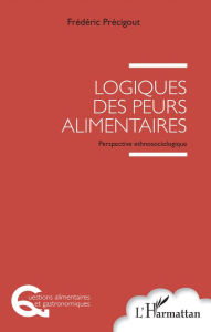 Title: Logiques des peurs alimentaires: Perspective ethnosociologique, Author: Frédéric PRÉCIGOUT