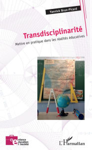 Title: Transdisciplinarité: Mettre en pratique dans les réalités éducatives, Author: Yannick Brun-Picard