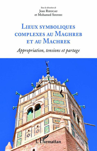Lieux symboliques complexes au Maghreb et au Machrek: Appropriation, tensions et partage