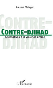 Title: Contre-djihad: Alternatives à la violence armée, Author: Laurent Metzger