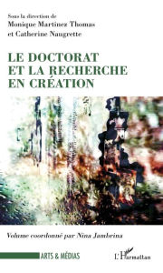 Title: Le doctorat et la recherche en création, Author: Monique Martinez Thomas