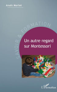 Title: Un autre regard sur Montessori, Author: Anaïs Morlot