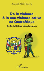 Title: De la violence à la non-violence active en Centrafrique: Étude statistique et sociologique, Author: Barwendé Médard S.J. Sane