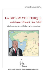 Title: La diplomatie turque au Moyen-Orient à l'ère AKP: Quel arbitrage entre idéologie et pragmatisme ?, Author: Omar Babakhouya