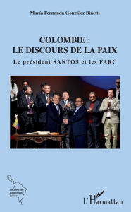 Title: Colombie : le discours de la paix: Le président Santos et les FARC, Author: María Fernanda González Binetti