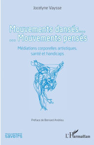Title: Mouvements dansés. Mouvements pensés: Médiations corporelles artistiques, santé et handicaps, Author: Jocelyne Vaysse
