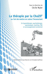 Title: La thérapie par la ChoZif' ou l'art de mettre en scène l'inconscient: En hypnothérapie, psychothérapie, psychanalyse, coaching, PNL et accompagnement existentiel, Author: Cécile Wyler