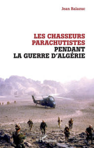 Title: Les chasseurs parachutistes pendant la guerre d'Algérie, Author: Jean Balazuc