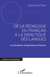 Title: DE LA PÉDAGOGIE DU FRANCAIS À LA DIDACTIQUE DES LANGUES: Les disciplines, la linguistique et l'histoire, Author: Jean-Louis Chiss