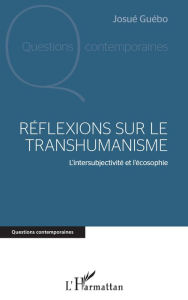 Title: Réflexions sur le transhumanisme: L'intersubjectivité et l'écosophie, Author: Josue Yoroba Guebo