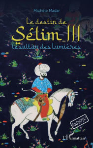 Title: Le destin de Sêlim III: Le sultan des lumières - À partir de 12 ans, Author: Michèle Madar
