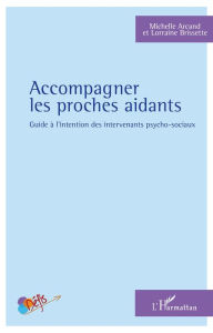 Title: Accompagner les proches aidants: Guide à l'intention des intervenants psycho-sociaux, Author: Michelle Arcand