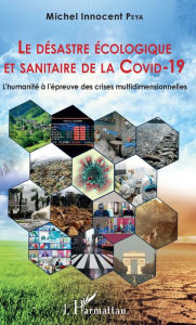 Title: Le désastre écologique et sanitaire de la COVID-19: L'humanité à l'épreuve des crises multidimensionnelles, Author: Michel Innocent Peya
