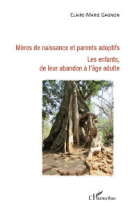 Title: Mères de naissance et parents adoptifs. Les enfants de leur abandon à l'âge adulte, Author: Claire-Marie Gagnon