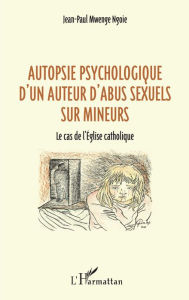 Title: Autopsie psychologique d'un auteur d'abus sexuel sur mineurs: Le cas de l'Église catholique, Author: JEAN PAUL MWENGE NGOIE