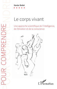 Title: Le corps vivant: Une approche scientifique de l'intelligence, de l'émotion et de la conscience, Author: Xavier Bolot