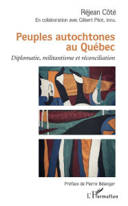 Title: Peuples autochtones au Québec: Diplomatie, militantisme et réconciliation, Author: Réjean Côté