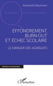 Title: Effondrement, burn-out et échec scolaire: Le danger des agrégats, Author: Alexandre Baumann