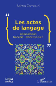 Title: Les actes de langage: Comparaison français-arabe tunisien, Author: Salwa Zamouri