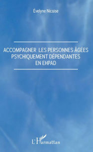 Title: Accompagner les personnes âgées psychiquement dépendantes en Ehpad, Author: Evelyne Nicaise
