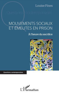 Title: Mouvements sociaux et émeutes en prison: A l'heure du sacrifice, Author: Louise Fines