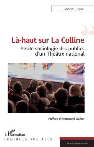 Title: Là-haut sur La Colline: Petite sociologie des publics d'un Théâtre national, Author: Gabriel Segré