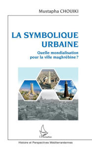 Title: La symbolique urbaine: Quelle mondialisation pour la ville maghrébine ?, Author: Mustapha Chouiki