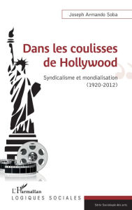 Title: Dans les coulisses de Hollywood: Syndicalisme et mondialisation (1920-2012), Author: Joseph Armando Soba