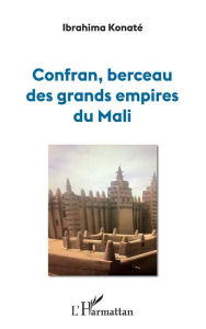 Title: Confran, berceau des grands empires du Mali, Author: Ibrahima Konaté
