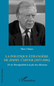 Title: La politique étrangère de Jimmy Carter (1977-1981): De la Moralpolitik à la fin des illusions, Author: Marc Chaux