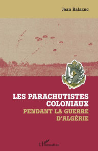 Title: Les parachutistes coloniaux pendant la guerre d'Algérie, Author: Jean Balazuc