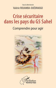 Title: Crise sécuritaire dans les pays du G5 Sahel: Comprendre pour agir, Author: Valérie Rouamba-Ouedraogo
