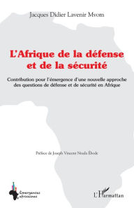 Title: L'Afrique de la défense et de la sécurité: Contribution pour l'émergence d'une nouvelle approche des questions de défense et de sécurité en Afrique, Author: Jacques Didier Lavenir Mvom