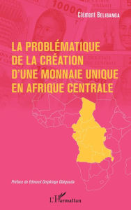 Title: La problématique de la création d'une monnaie unique en Afrique centrale, Author: Clément Belibanga