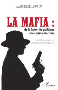 Title: La mafia: De la fraternité politique à la société du crime - Herméneutique de la communication mafieuse, Author: Lea Raso Della Volta