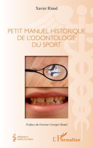 Title: Petit manuel historique de l'odontologie du sport, Author: Xavier Riaud