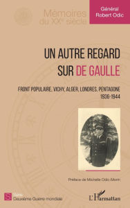 Title: Un autre regard sur de Gaulle: Front populaire, Vichy, Alger, Londres, Pentagone - 1936-1944, Author: Robert (Général) Odic