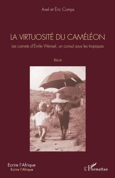 La virtuosité du caméléon: Les carnets d'Émile Wensel, un consul sous les tropiques. Récits