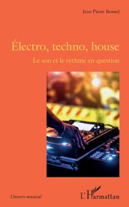 Title: Électro, techno, house: Le son et le rythme en question, Author: Jean-Pierre Boistel
