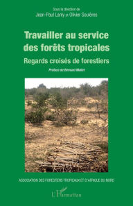 Title: Travailler au service des forêts tropicales: Regards croisés de forestiers, Author: Jean-Paul Lanly