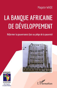 Title: La Banque africaine de développement: Réformer la gouvernance face au piège de la pauvreté, Author: Magatte Wade